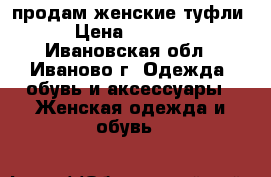 продам женские туфли › Цена ­ 1 200 - Ивановская обл., Иваново г. Одежда, обувь и аксессуары » Женская одежда и обувь   